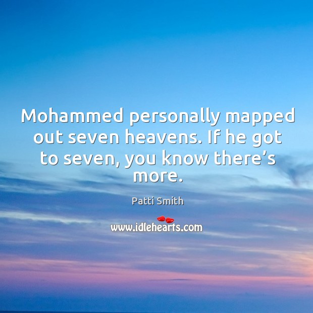 Mohammed personally mapped out seven heavens. If he got to seven, you know there’s more. Patti Smith Picture Quote
