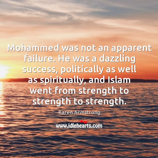 Mohammed was not an apparent failure. He was a dazzling success, politically as well as spiritually Karen Armstrong Picture Quote