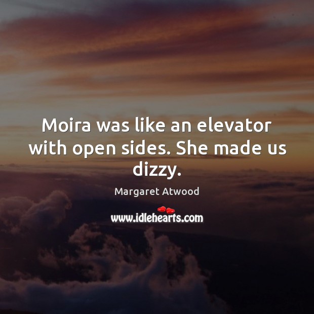 Moira was like an elevator with open sides. She made us dizzy. Margaret Atwood Picture Quote