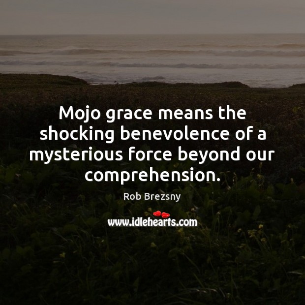 Mojo grace means the shocking benevolence of a mysterious force beyond our comprehension. Rob Brezsny Picture Quote
