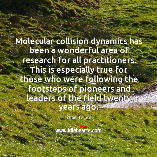 Molecular collision dynamics has been a wonderful area of research for all practitioners. Yuan T. Lee Picture Quote