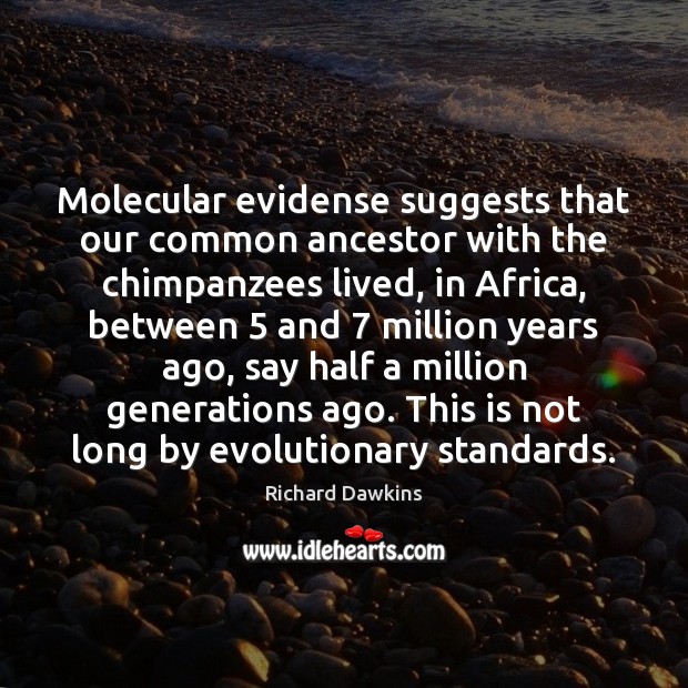 Molecular evidense suggests that our common ancestor with the chimpanzees lived, in Richard Dawkins Picture Quote