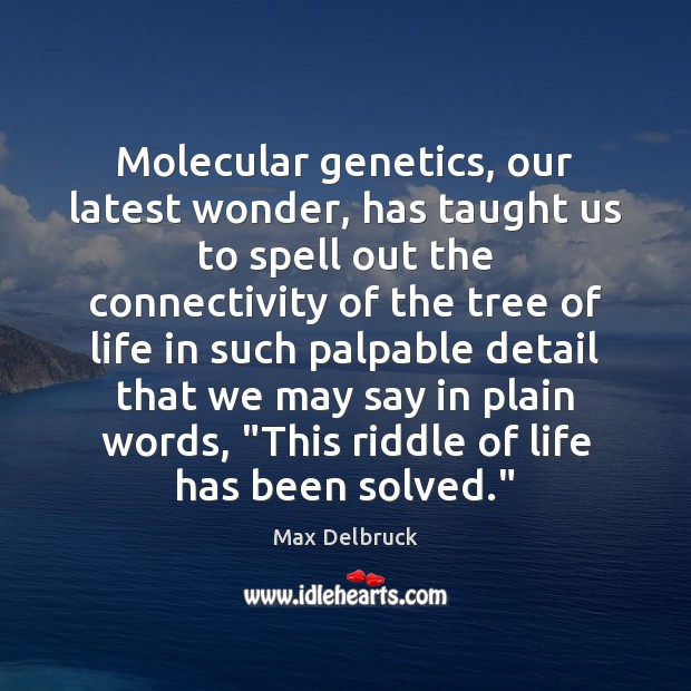 Molecular genetics, our latest wonder, has taught us to spell out the 