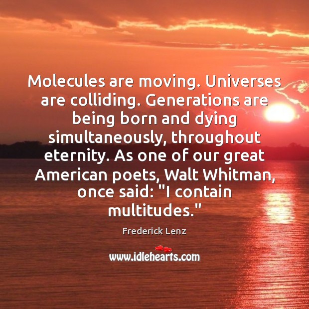 Molecules are moving. Universes are colliding. Generations are being born and dying Image