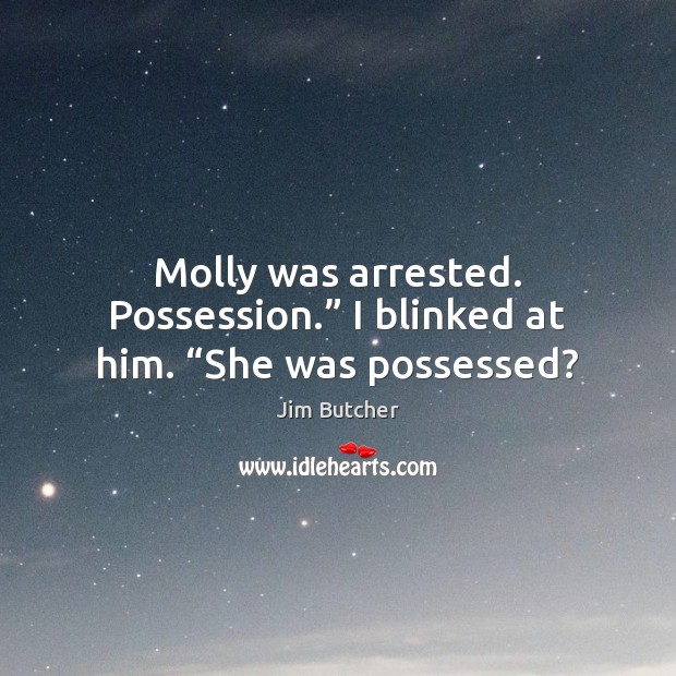Molly was arrested. Possession.” I blinked at him. “She was possessed? Image