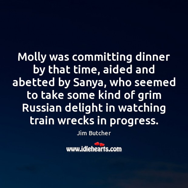 Molly was committing dinner by that time, aided and abetted by Sanya, Jim Butcher Picture Quote