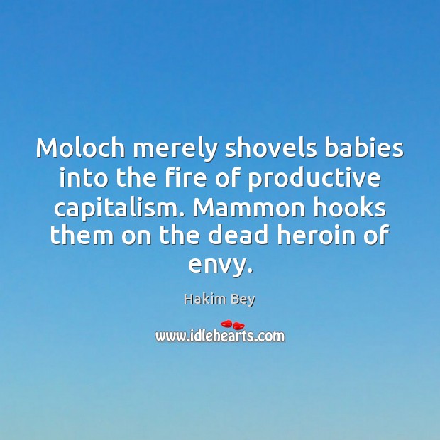 Moloch merely shovels babies into the fire of productive capitalism. Mammon hooks Hakim Bey Picture Quote