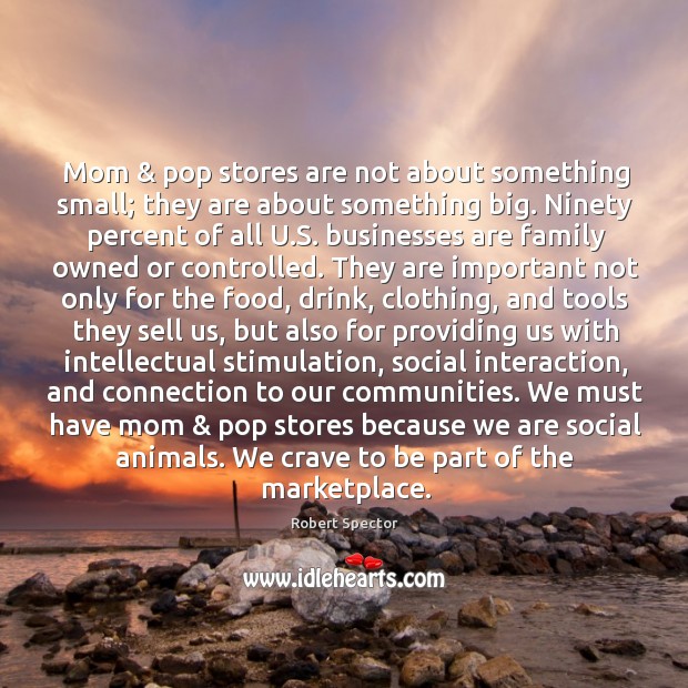 Mom & pop stores are not about something small; they are about something Robert Spector Picture Quote