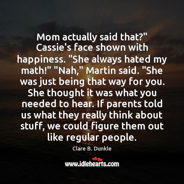 Mom actually said that?” Cassie’s face shown with happiness. “She always hated Clare B. Dunkle Picture Quote