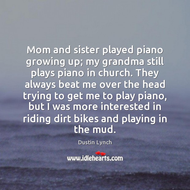 Mom and sister played piano growing up; my grandma still plays piano Dustin Lynch Picture Quote