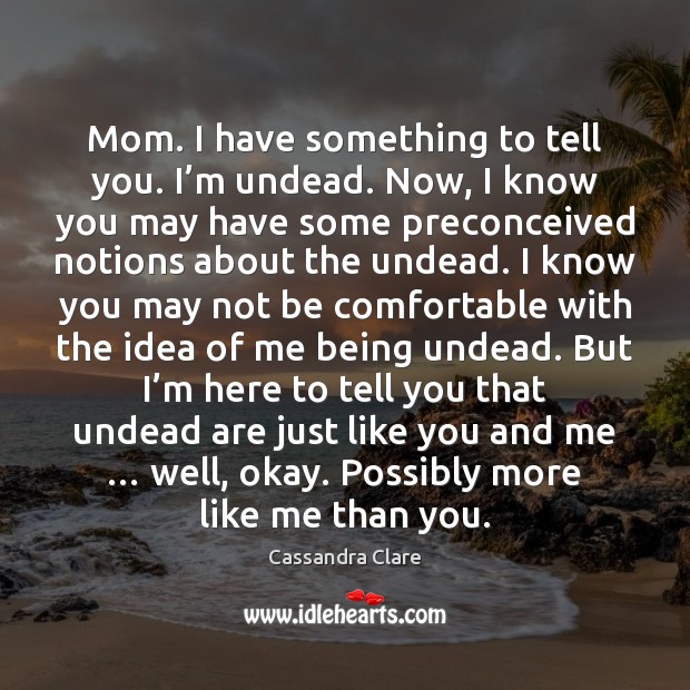 Mom. I have something to tell you. I’m undead. Now, I Cassandra Clare Picture Quote