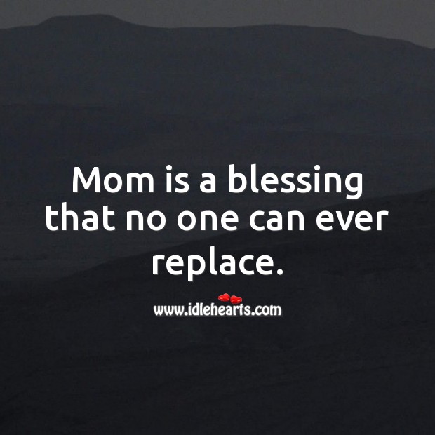 Mom is a blessing that no one can ever replace. Mom Quotes Image