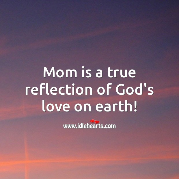 Mom is a true reflection of God’s love on earth! Earth Quotes Image
