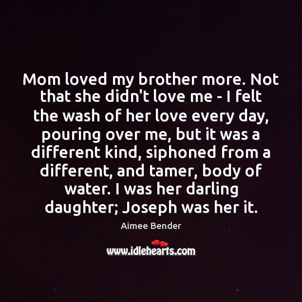Mom loved my brother more. Not that she didn’t love me – Aimee Bender Picture Quote