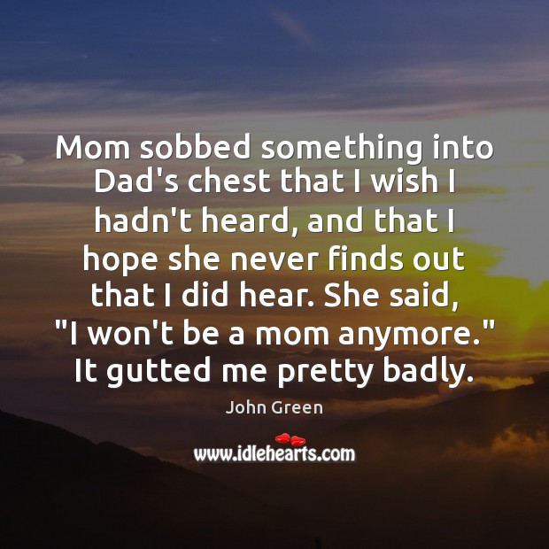 Mom sobbed something into Dad’s chest that I wish I hadn’t heard, John Green Picture Quote