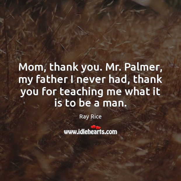 Mom, thank you. Mr. Palmer, my father I never had, thank you Thank You Quotes Image