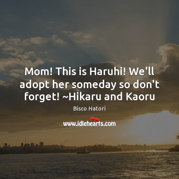 Mom! This is Haruhi! We’ll adopt her someday so don’t forget! ~Hikaru and Kaoru Bisco Hatori Picture Quote