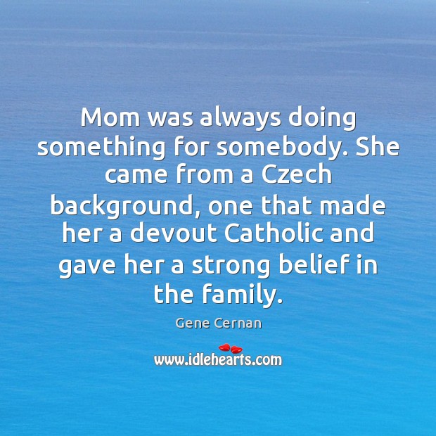 Mom was always doing something for somebody. She came from a Czech Gene Cernan Picture Quote