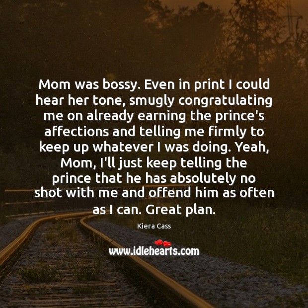 Mom was bossy. Even in print I could hear her tone, smugly Kiera Cass Picture Quote
