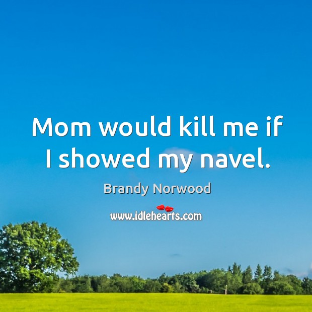 Mom would kill me if I showed my navel. Brandy Norwood Picture Quote