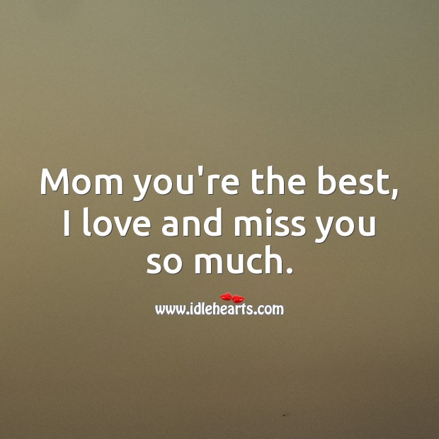 Mom you’re the best, I love and miss you so much. Miss You So Much Quotes Image