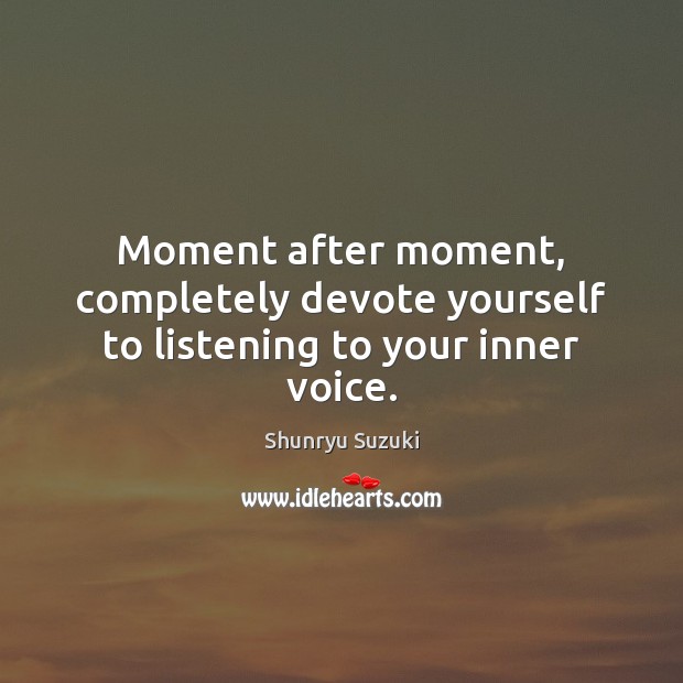 Moment after moment, completely devote yourself to listening to your inner voice. Shunryu Suzuki Picture Quote
