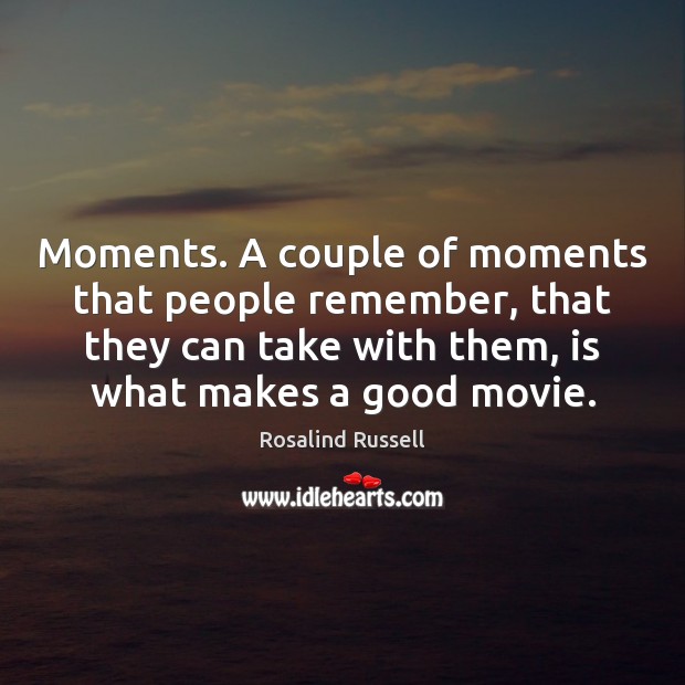 Moments. A couple of moments that people remember, that they can take Image