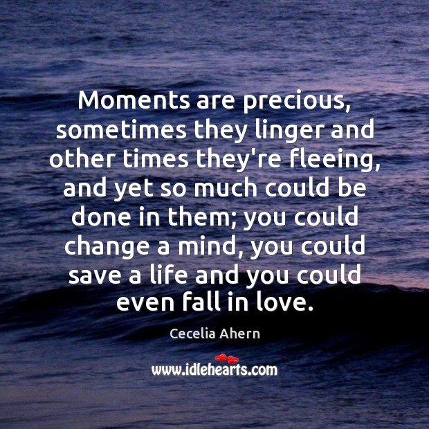 Moments are precious, sometimes they linger and other times they’re fleeing, and Cecelia Ahern Picture Quote