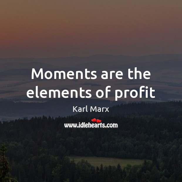 Moments are the elements of profit Karl Marx Picture Quote