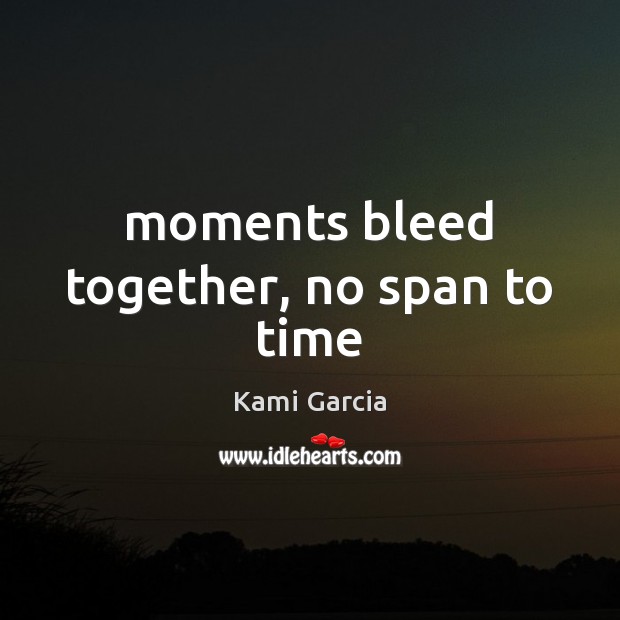 Moments bleed together, no span to time Kami Garcia Picture Quote
