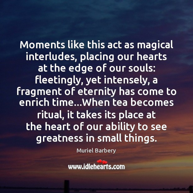 Moments like this act as magical interludes, placing our hearts at the Muriel Barbery Picture Quote