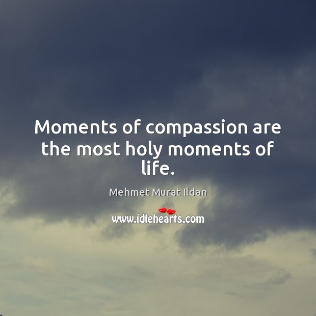 Moments of compassion are the most holy moments of life. Image