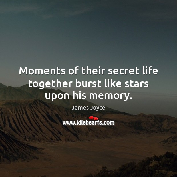 Moments of their secret life together burst like stars upon his memory. James Joyce Picture Quote