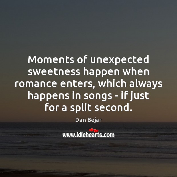 Moments of unexpected sweetness happen when romance enters, which always happens in Dan Bejar Picture Quote
