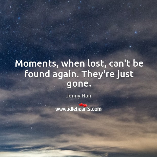 Moments, when lost, can’t be found again. They’re just gone. Jenny Han Picture Quote