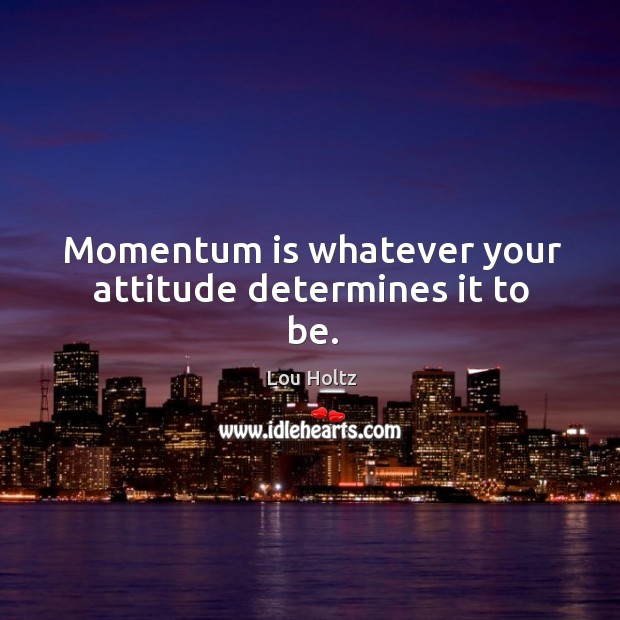 Momentum is whatever your attitude determines it to be. Image
