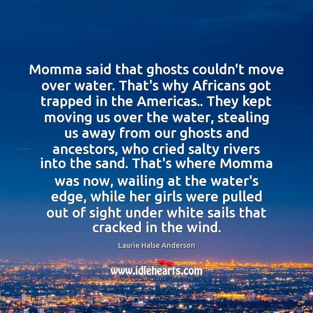 Momma said that ghosts couldn’t move over water. That’s why Africans got Laurie Halse Anderson Picture Quote