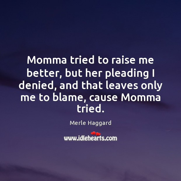 Momma tried to raise me better, but her pleading I denied, and Merle Haggard Picture Quote