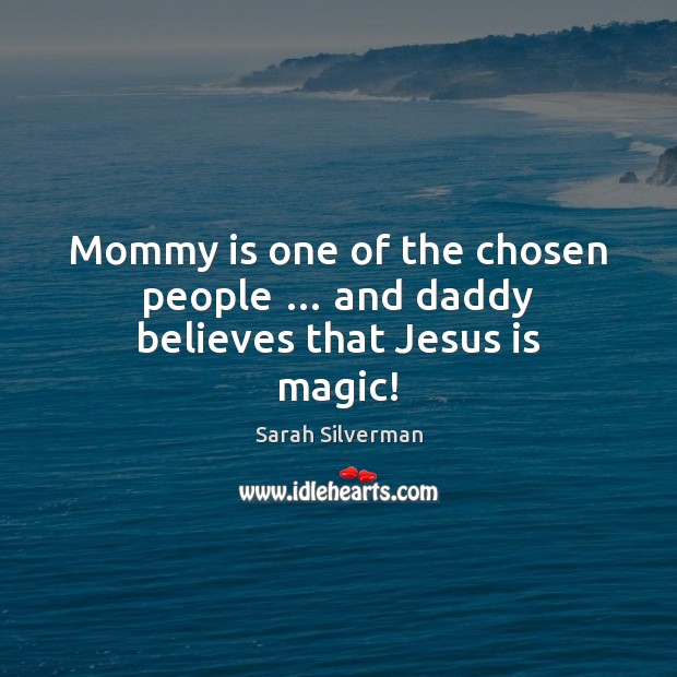 Mommy is one of the chosen people … and daddy believes that Jesus is magic! Sarah Silverman Picture Quote