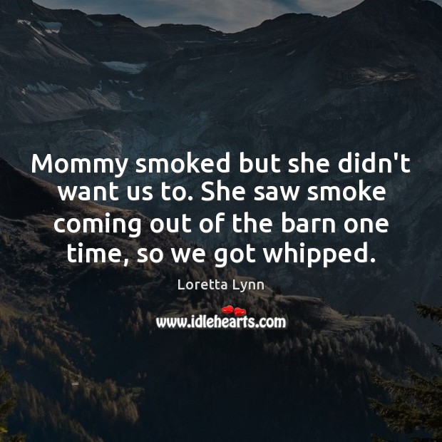 Mommy smoked but she didn’t want us to. She saw smoke coming Loretta Lynn Picture Quote