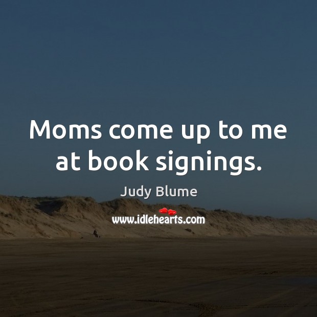 Moms come up to me at book signings. Judy Blume Picture Quote