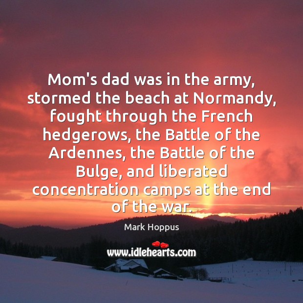 Mom’s dad was in the army, stormed the beach at Normandy, fought Mark Hoppus Picture Quote