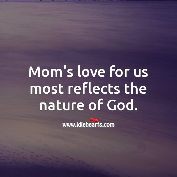 Mom’s love for us most reflects the nature of God. God Quotes Image