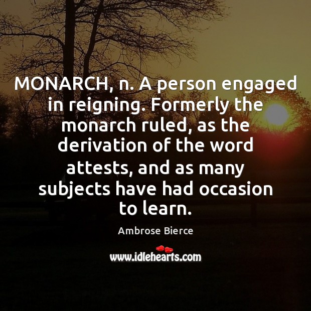 MONARCH, n. A person engaged in reigning. Formerly the monarch ruled, as Image