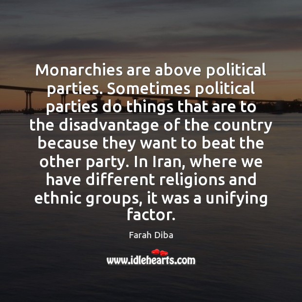 Monarchies are above political parties. Sometimes political parties do things that are Farah Diba Picture Quote
