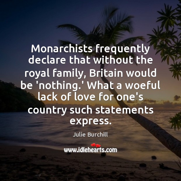 Monarchists frequently declare that without the royal family, Britain would be ‘nothing. Julie Burchill Picture Quote