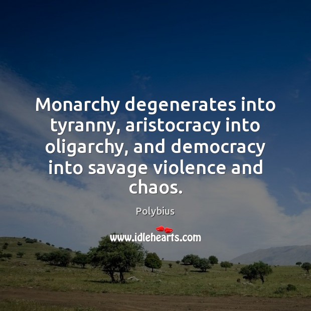 Monarchy degenerates into tyranny, aristocracy into oligarchy, and democracy into savage violence Polybius Picture Quote