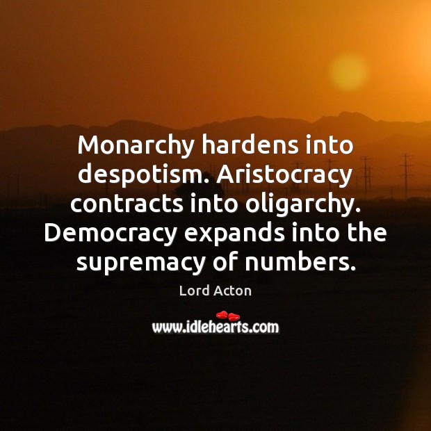Monarchy hardens into despotism. Aristocracy contracts into oligarchy. Democracy expands into the Lord Acton Picture Quote