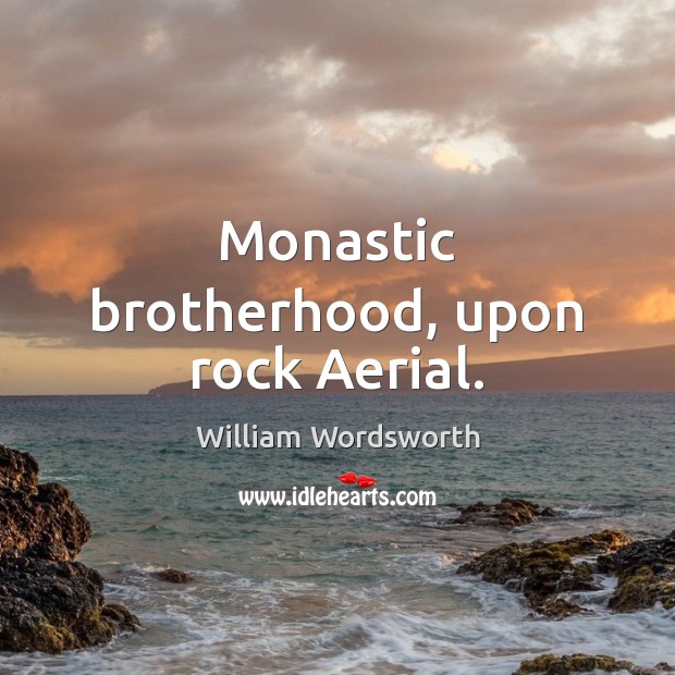 Monastic brotherhood, upon rock Aerial. William Wordsworth Picture Quote