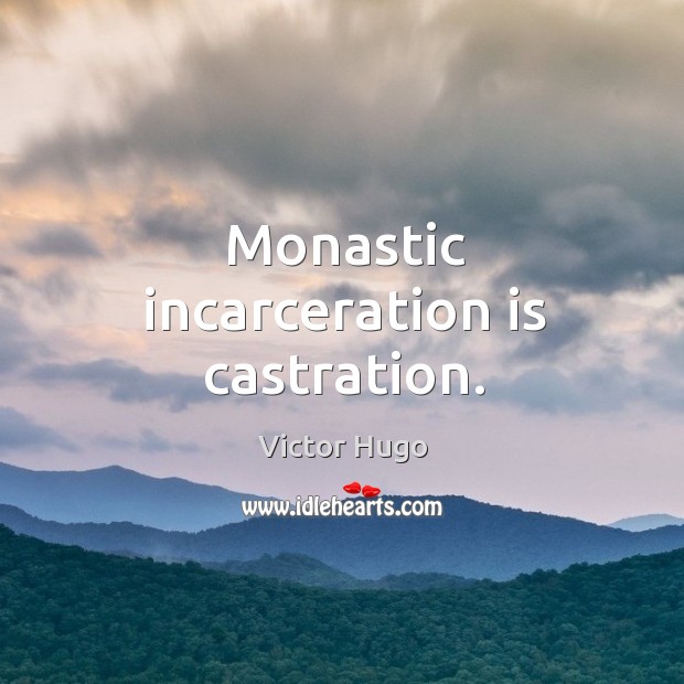 Monastic incarceration is castration. Victor Hugo Picture Quote
